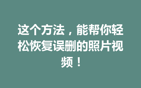 这个方法，能帮你轻松恢复误删的照片视频！