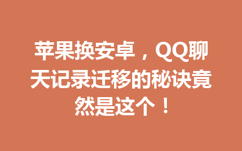苹果换安卓,QQ聊天记录迁移的秘诀竟然是这个! 苹果换安卓,QQ聊天记录迁移的秘诀竟然是这个!