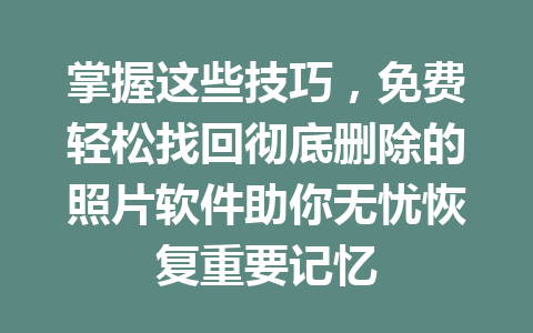 掌握这些技巧，免费轻松找回彻底删除的照片软件助你无忧恢复重要记忆