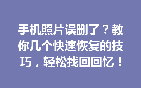 手机照片误删了？教你几个快速恢复的技巧，轻松找回回忆！