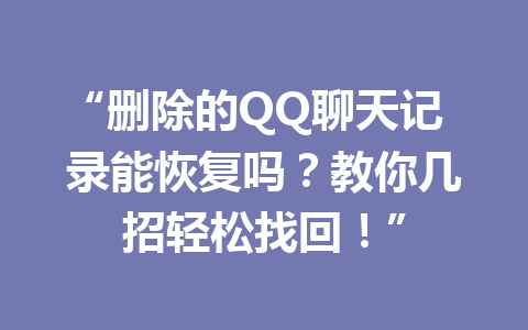 “删除的QQ聊天记录能恢复吗？教你几招轻松找回！”