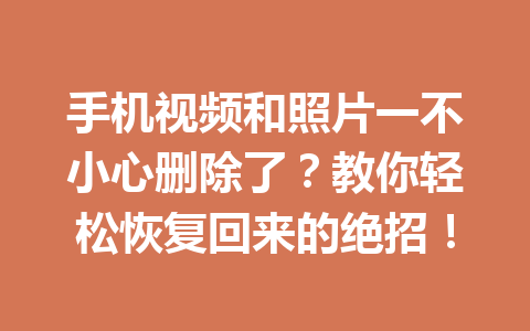 手机视频和照片一不小心删除了？教你轻松恢复回来的绝招！