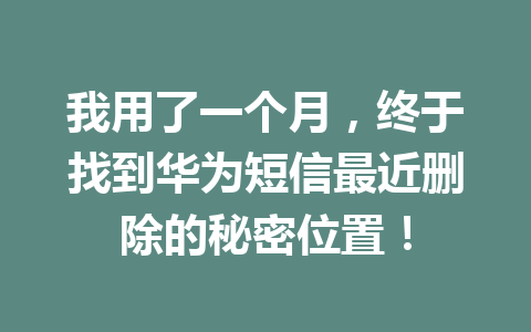 我用了一个月，终于找到华为短信最近删除的秘密位置！