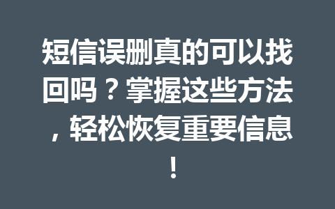 短信误删真的可以找回吗？掌握这些方法，轻松恢复重要信息！