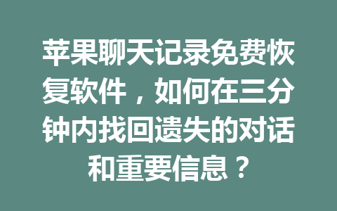 苹果聊天记录免费恢复软件，如何在三分钟内找回遗失的对话和重要信息？