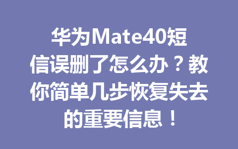 华为Mate40短信误删了怎么办？教你简单几步恢复失去的重要信息！