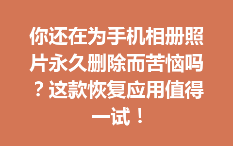 你还在为手机相册照片永久删除而苦恼吗？这款恢复应用值得一试！