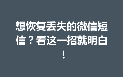 想恢复丢失的微信短信？看这一招就明白！