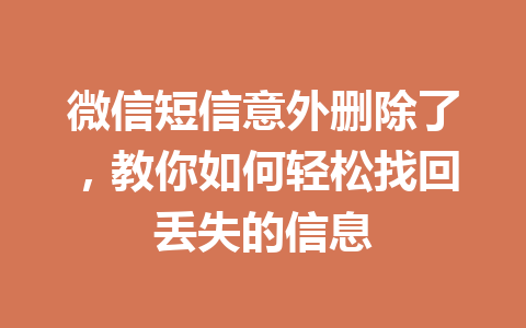 微信短信意外删除了，教你如何轻松找回丢失的信息