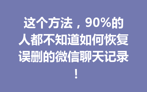 这个方法，90%的人都不知道如何恢复误删的微信聊天记录！