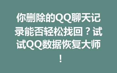 你删除的QQ聊天记录能否轻松找回？试试QQ数据恢复大师！