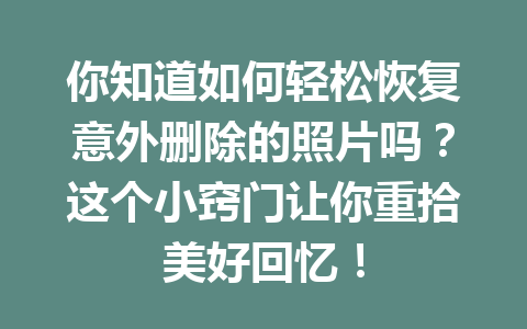 你知道如何轻松恢复意外删除的照片吗？这个小窍门让你重拾美好回忆！