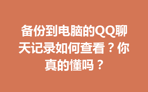 备份到电脑的QQ聊天记录如何查看？你真的懂吗？