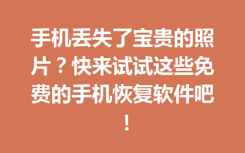手机丢失了宝贵的照片？快来试试这些免费的手机恢复软件吧！