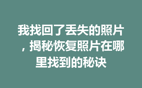 我找回了丢失的照片，揭秘恢复照片在哪里找到的秘诀