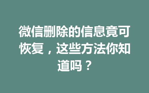 微信删除的信息竟可恢复，这些方法你知道吗？