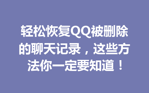 轻松恢复QQ被删除的聊天记录，这些方法你一定要知道！