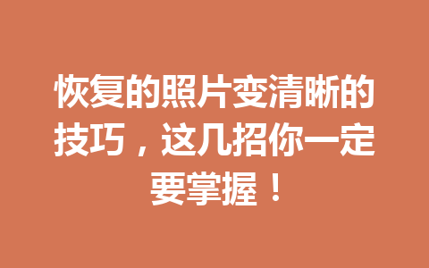 恢复的照片变清晰的技巧，这几招你一定要掌握！