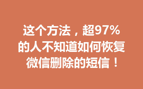 这个方法，超97%的人不知道如何恢复微信删除的短信！