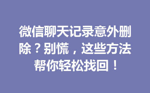 微信聊天记录意外删除？别慌，这些方法帮你轻松找回！