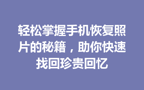 轻松掌握手机恢复照片的秘籍，助你快速找回珍贵回忆