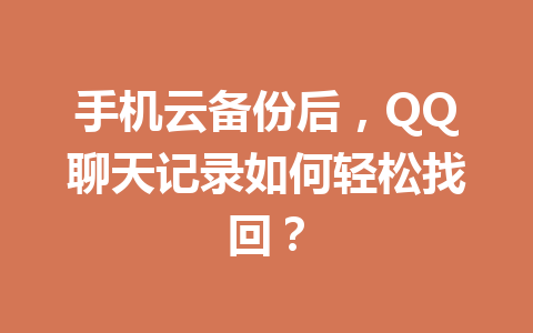 手机云备份后，QQ聊天记录如何轻松找回？