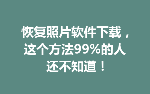 恢复照片软件下载，这个方法99%的人还不知道！